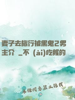 妻子去旅行被黑鬼2男主介紹