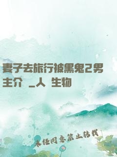 妻子去旅行被黑鬼2男主介紹