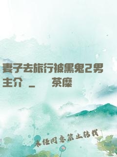 妻子去旅行被黑鬼2男主介紹