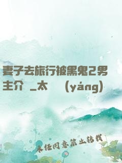 妻子去旅行被黑鬼2男主介紹