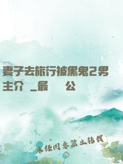 妻子去旅行被黑鬼2男主介紹