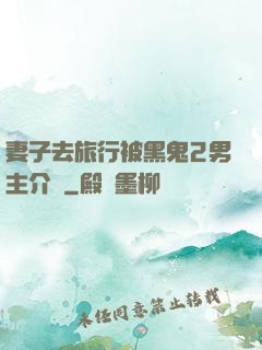 妻子去旅行被黑鬼2男主介紹