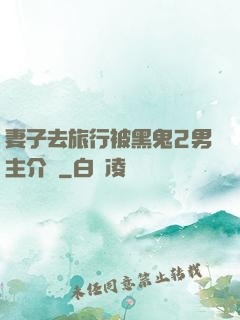 妻子去旅行被黑鬼2男主介紹