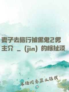 妻子去旅行被黑鬼2男主介紹