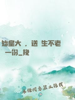 始皇大壽，送長生不老藥一份