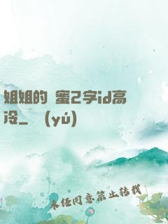 姐姐的閨蜜2字id高冷