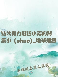 姑父有力挺送小芳的背景小說(shuō)