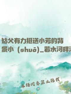 姑父有力挺送小芳的背景小說(shuō)