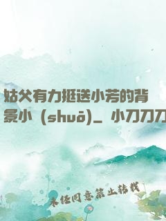 姑父有力挺送小芳的背景小說(shuō)