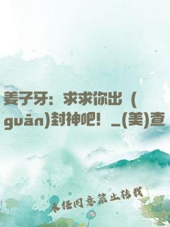 姜子牙：求求你出關(guān)封神吧！