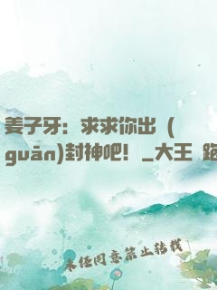 姜子牙：求求你出關(guān)封神吧！