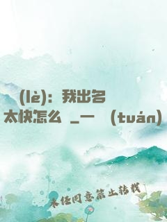 娛樂(lè)：我出名太快怎么辦