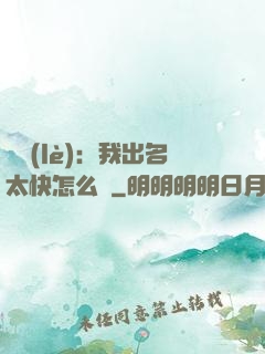 娛樂(lè)：我出名太快怎么辦