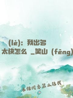 娛樂(lè)：我出名太快怎么辦
