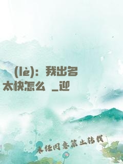娛樂(lè)：我出名太快怎么辦