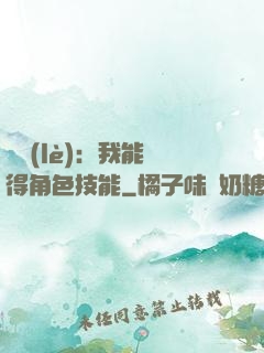 娛樂(lè)：我能獲得角色技能