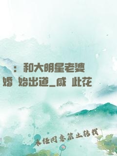 娛樂：和大明星老婆離婚開始出道