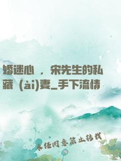 婚迷心竅，宋先生的私藏愛(ài)妻