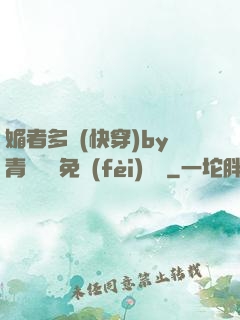 媚者多嬌(快穿)by青絲戲錦免費(fèi)閱讀