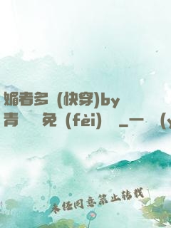 媚者多嬌(快穿)by青絲戲錦免費(fèi)閱讀