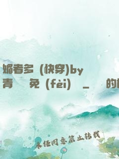 媚者多嬌(快穿)by青絲戲錦免費(fèi)閱讀