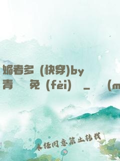 媚者多嬌(快穿)by青絲戲錦免費(fèi)閱讀