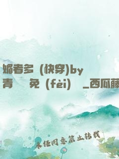 媚者多嬌(快穿)by青絲戲錦免費(fèi)閱讀