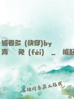 媚者多嬌(快穿)by青絲戲錦免費(fèi)閱讀