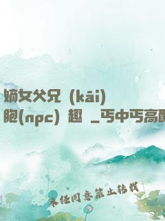嫡女父兄開(kāi)胞(npc)筆趣閣