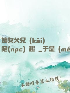 嫡女父兄開(kāi)胞(npc)筆趣閣