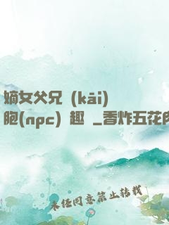 嫡女父兄開(kāi)胞(npc)筆趣閣