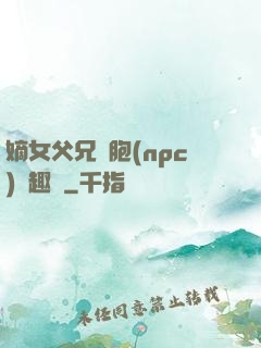 嫡女父兄開胞(npc)筆趣閣