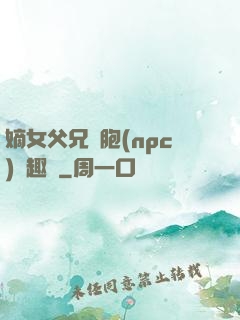 嫡女父兄開胞(npc)筆趣閣