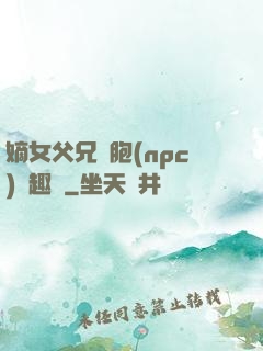 嫡女父兄開胞(npc)筆趣閣