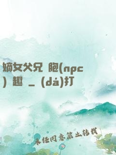 嫡女父兄開胞(npc)筆趣閣