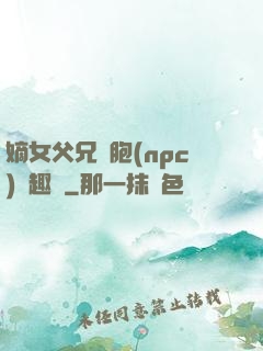 嫡女父兄開胞(npc)筆趣閣