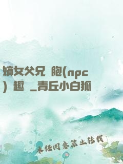 嫡女父兄開胞(npc)筆趣閣
