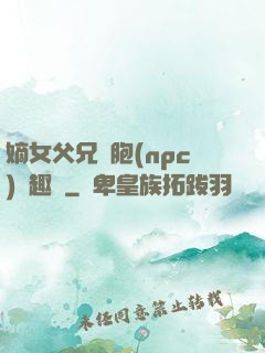 嫡女父兄開胞(npc)筆趣閣