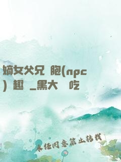 嫡女父兄開胞(npc)筆趣閣