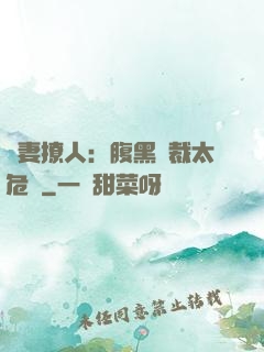 嬌妻撩人：腹黑總裁太危險