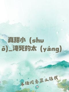 嬌嬌真甜小說(shuō)