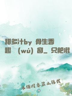 嬌甜多汁by謎骨生香筆趣閣無(wú)彈窗