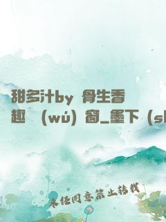 嬌甜多汁by謎骨生香筆趣閣無(wú)彈窗