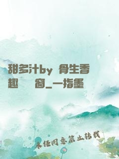 嬌甜多汁by謎骨生香筆趣閣無彈窗