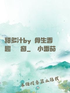 嬌甜多汁by謎骨生香筆趣閣無彈窗
