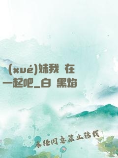 學(xué)妹我們在一起吧