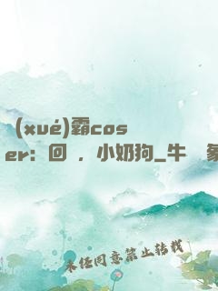 學(xué)霸coser：回來，小奶狗