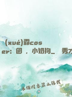 學(xué)霸coser：回來，小奶狗