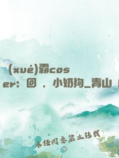學(xué)霸coser：回來，小奶狗