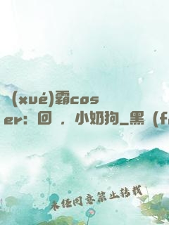 學(xué)霸coser：回來，小奶狗